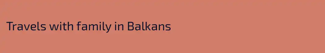 Travels with family in Balkans